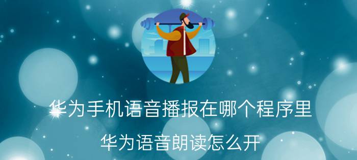 华为手机语音播报在哪个程序里 华为语音朗读怎么开？